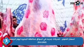 أسعار اللحوم.. تحديثات جديدة في أسواق محافظة البحيرة ليوم الجمعة 29-8-2025